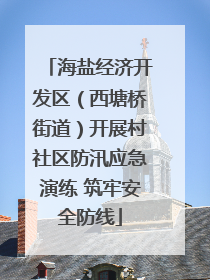 海盐经济开发区（西塘桥街道）开展村社区防汛应急演练 筑牢安全防线