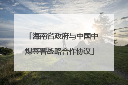 海南省政府与中国中煤签署战略合作协议