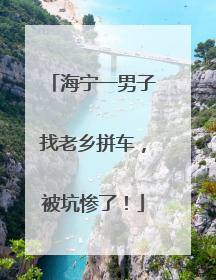 海宁一男子找老乡拼车，被坑惨了！