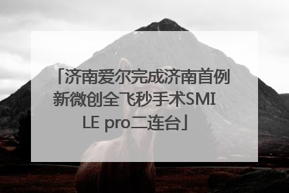济南爱尔完成济南首例新微创全飞秒手术SMILE pro二连台