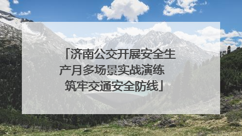 济南公交开展安全生产月多场景实战演练 筑牢交通安全防线