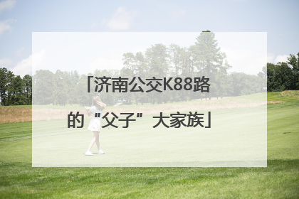 济南公交K88路的“父子”大家族