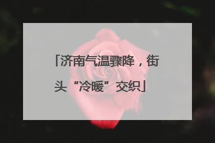 济南气温骤降，街头“冷暖”交织