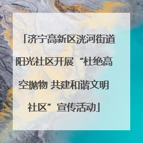 济宁高新区洸河街道阳光社区开展“杜绝高空抛物 共建和谐文明社区”宣传活动