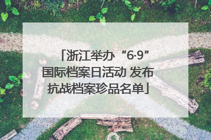 浙江举办“6·9”国际档案日活动 发布抗战档案珍品名单