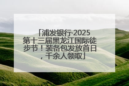 浦发银行·2025第十三届黑龙江国际徒步节！装备包发放首日，千余人领取