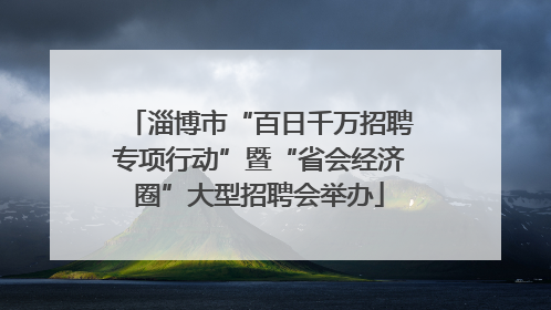 淄博市“百日千万招聘专项行动”暨“省会经济圈”大型招聘会举办