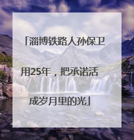 淄博铁路人孙保卫用25年，把承诺活成岁月里的光