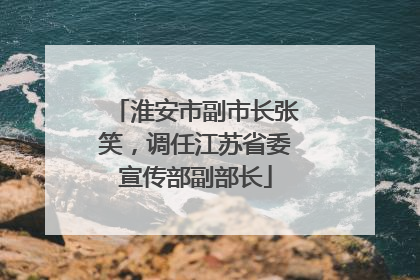 淮安市副市长张笑，调任江苏省委宣传部副部长