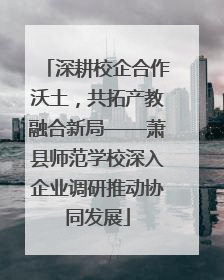 深耕校企合作沃土，共拓产教融合新局——萧县师范学校深入企业调研推动协同发展