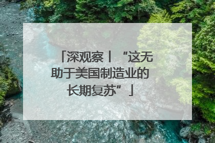 深观察丨“这无助于美国制造业的长期复苏”