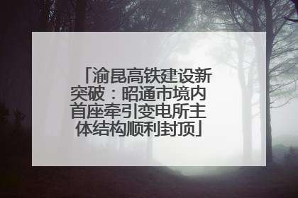渝昆高铁建设新突破：昭通市境内首座牵引变电所主体结构顺利封顶