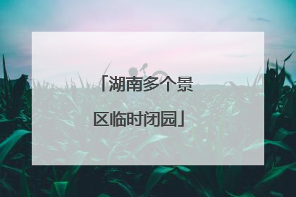 湖南多个景区临时闭园