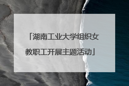 湖南工业大学组织女教职工开展主题活动