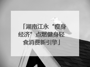 湖南江永“瘦身经济”点燃健身轻食消费新引擎