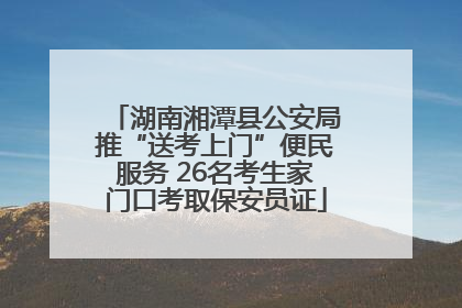 湖南湘潭县公安局推“送考上门”便民服务 26名考生家门口考取保安员证
