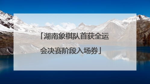 湖南象棋队首获全运会决赛阶段入场券
