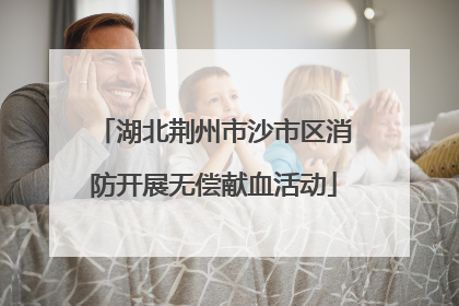 湖北荆州市沙市区消防开展无偿献血活动