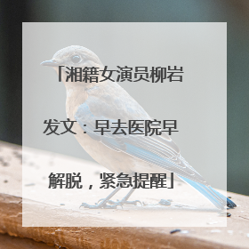 湘籍女演员柳岩发文：早去医院早解脱，紧急提醒