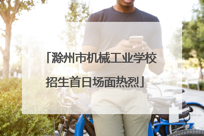 滁州市机械工业学校招生首日场面热烈