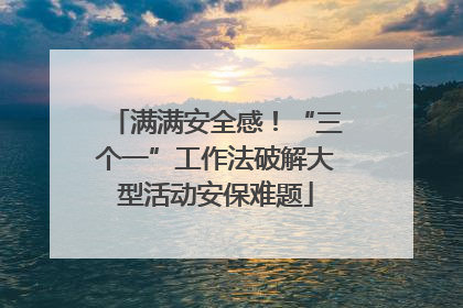 满满安全感！“三个一”工作法破解大型活动安保难题