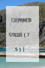 滨州网事早知道（7.5）