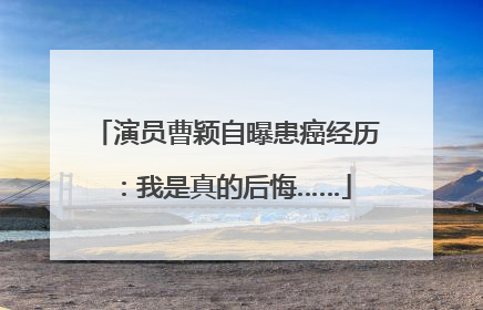 演员曹颖自曝患癌经历：我是真的后悔……