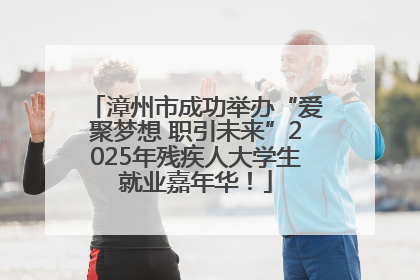漳州市成功举办“爱聚梦想 职引未来”2025年残疾人大学生就业嘉年华！