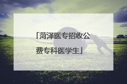 菏泽医专招收公费专科医学生