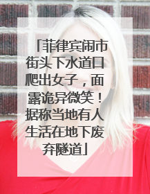 菲律宾闹市街头下水道口爬出女子，面露诡异微笑！据称当地有人生活在地下废弃隧道