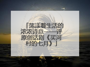 荡漾着生活的浓浓诗意——评原创话剧《买河村的七月》