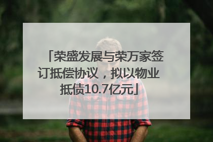 荣盛发展与荣万家签订抵偿协议，拟以物业抵债10.7亿元