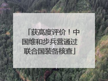 获高度评价！中国维和步兵营通过联合国装备核查