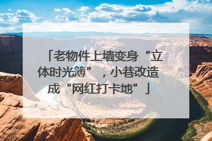 老物件上墙变身“立体时光簿”，小巷改造成“网红打卡地”