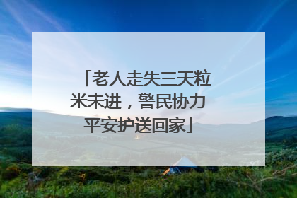 老人走失三天粒米未进，警民协力平安护送回家