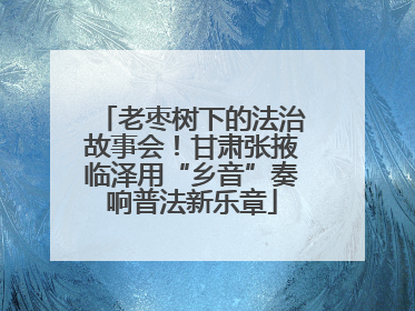老枣树下的法治故事会！甘肃张掖临泽用“乡音”奏响普法新乐章