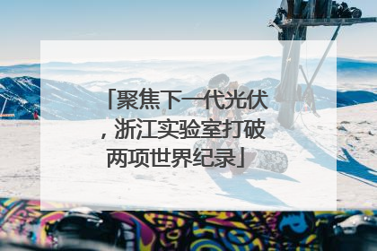 聚焦下一代光伏，浙江实验室打破两项世界纪录