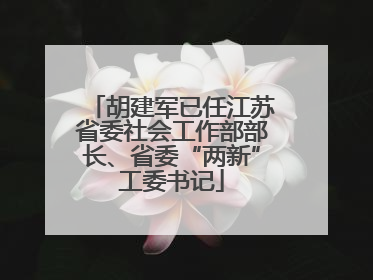 胡建军已任江苏省委社会工作部部长、省委“两新”工委书记