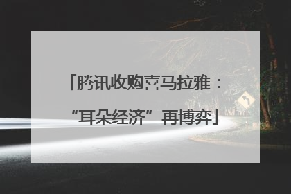 腾讯收购喜马拉雅：“耳朵经济”再博弈