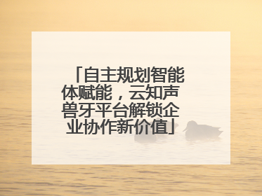 自主规划智能体赋能，云知声兽牙平台解锁企业协作新价值