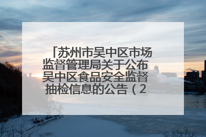 苏州市吴中区市场监督管理局关于公布吴中区食品安全监督抽检信息的公告（2025年第四期）