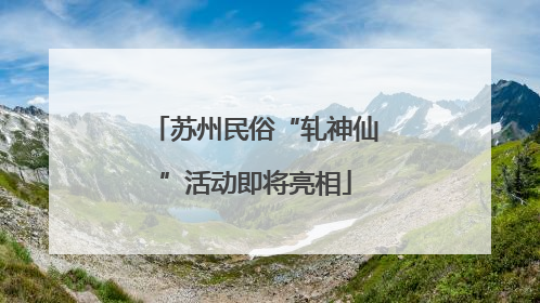 苏州民俗“轧神仙”活动即将亮相