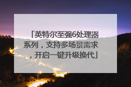 英特尔至强6处理器系列，支持多场景需求，开启一键升级换代