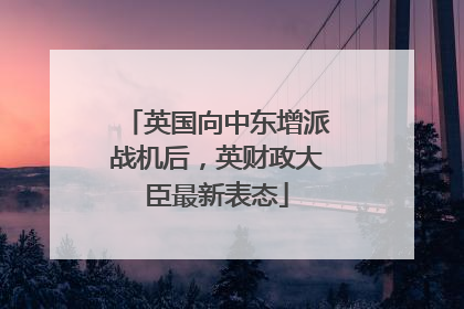 英国向中东增派战机后，英财政大臣最新表态
