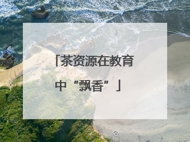 茶资源在教育中“飘香”