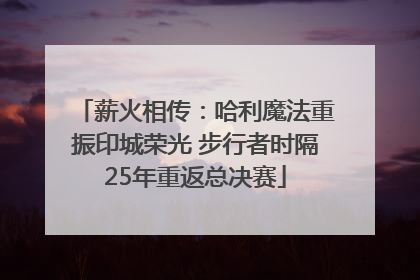 薪火相传：哈利魔法重振印城荣光 步行者时隔25年重返总决赛