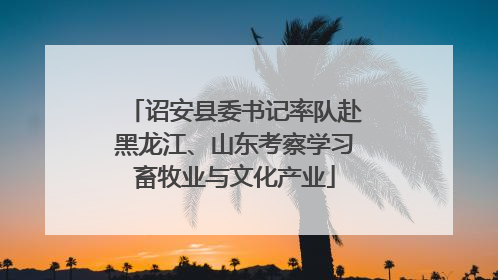 诏安县委书记率队赴黑龙江、山东考察学习畜牧业与文化产业
