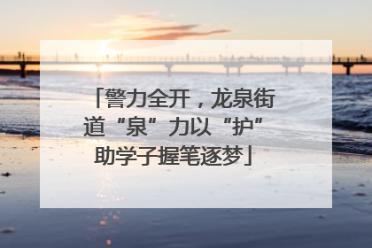 警力全开，龙泉街道“泉”力以“护”助学子握笔逐梦