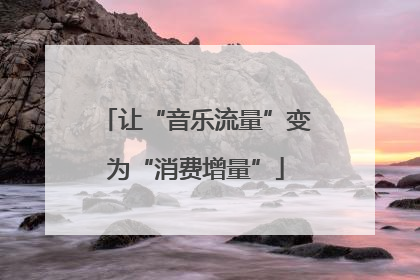 让“音乐流量”变为“消费增量”