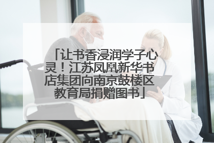 让书香浸润学子心灵！江苏凤凰新华书店集团向南京鼓楼区教育局捐赠图书